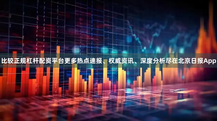 比较正规杠杆配资平台更多热点速报、权威资讯、深度分析尽在北京日报App