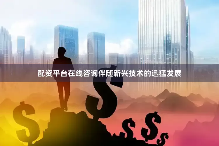 配资平台在线咨询伴随新兴技术的迅猛发展