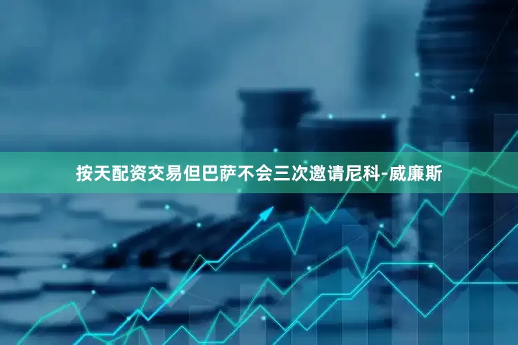 按天配资交易但巴萨不会三次邀请尼科-威廉斯
