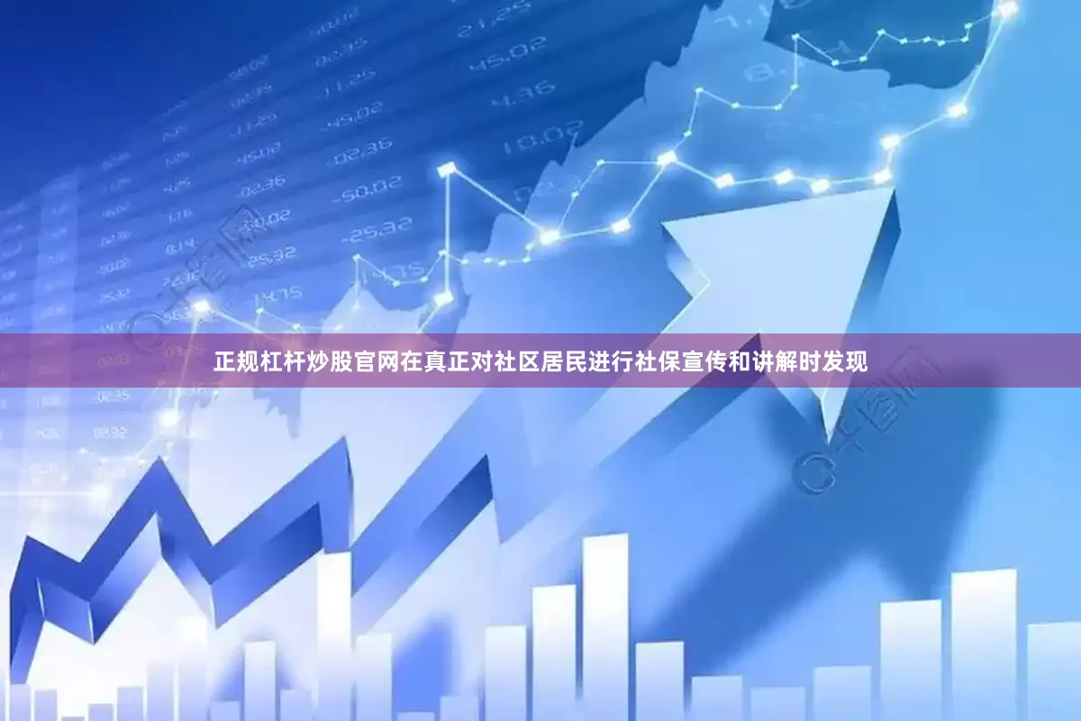 正规杠杆炒股官网在真正对社区居民进行社保宣传和讲解时发现