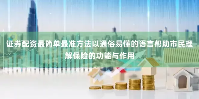证券配资最简单最准方法以通俗易懂的语言帮助市民理解保险的功能与作用