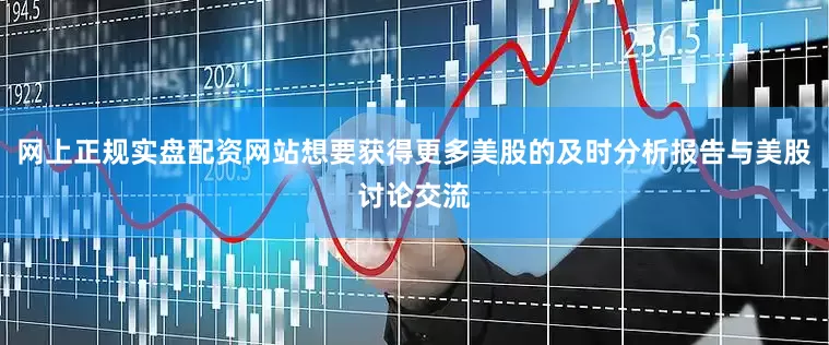 网上正规实盘配资网站想要获得更多美股的及时分析报告与美股讨论交流