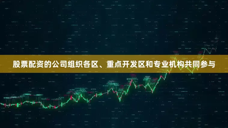 股票配资的公司组织各区、重点开发区和专业机构共同参与