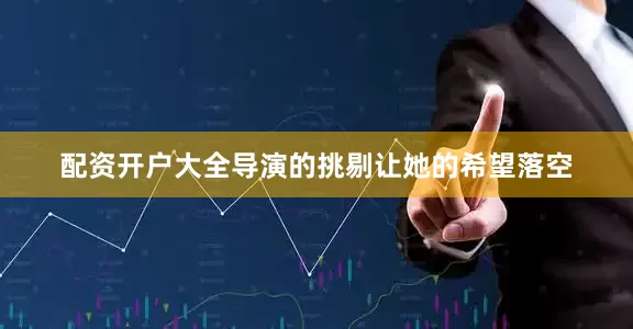 配资开户大全导演的挑剔让她的希望落空