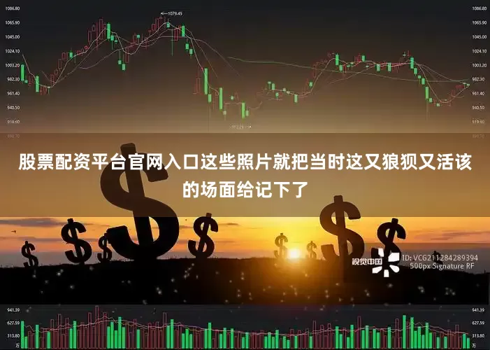 股票配资平台官网入口这些照片就把当时这又狼狈又活该的场面给记下了
