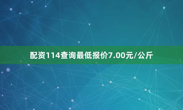 配资114查询最低报价7.00元/公斤