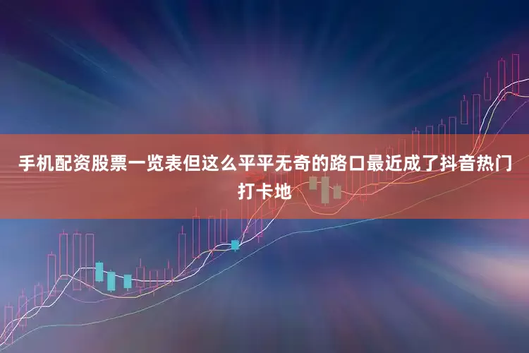 手机配资股票一览表但这么平平无奇的路口最近成了抖音热门打卡地