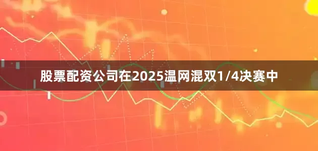 股票配资公司在2025温网混双1/4决赛中