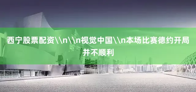 西宁股票配资\n\n视觉中国\n本场比赛德约开局并不顺利