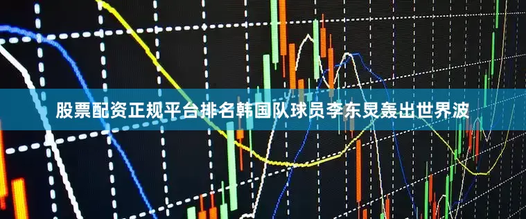 股票配资正规平台排名韩国队球员李东炅轰出世界波