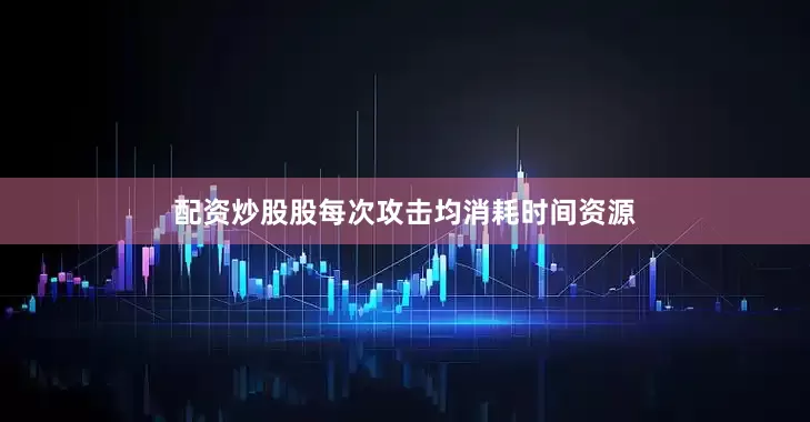 配资炒股股每次攻击均消耗时间资源