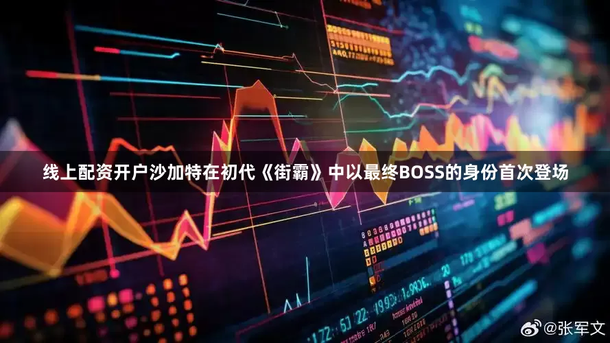 线上配资开户沙加特在初代《街霸》中以最终BOSS的身份首次登场