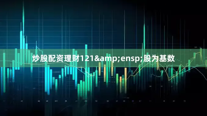 炒股配资理财121&ensp;股为基数