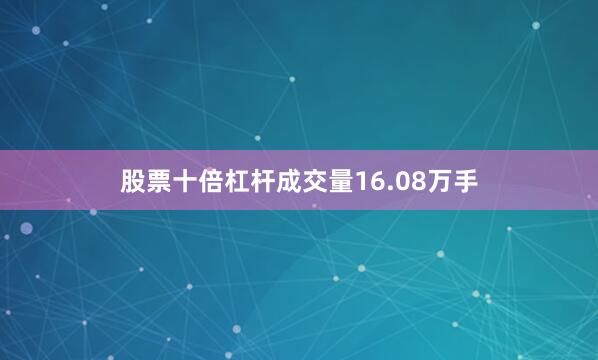 股票十倍杠杆成交量16.08万手