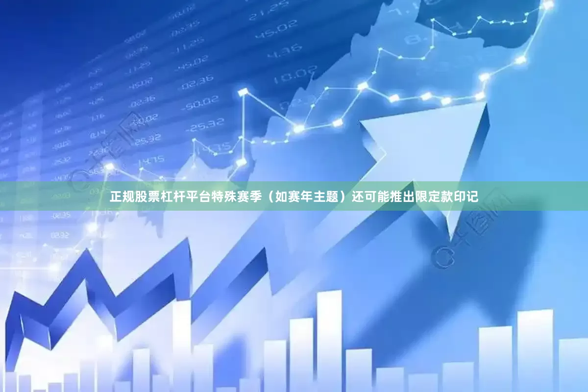 正规股票杠杆平台特殊赛季（如赛年主题）还可能推出限定款印记