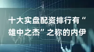十大实盘配资排行有“雄中之杰”之称的内伊