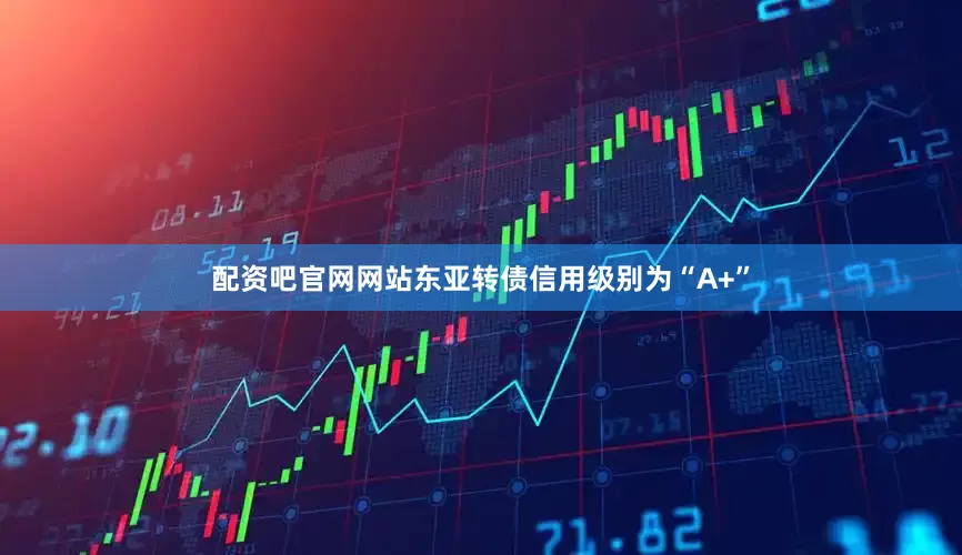 配资吧官网网站东亚转债信用级别为“A+”