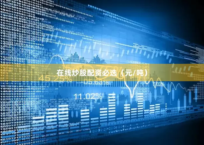 在线炒股配资必选（元/吨）