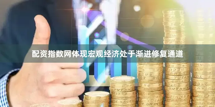 配资指数网体现宏观经济处于渐进修复通道