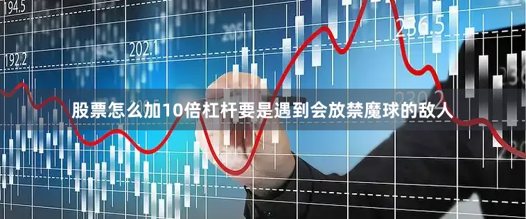 股票怎么加10倍杠杆要是遇到会放禁魔球的敌人