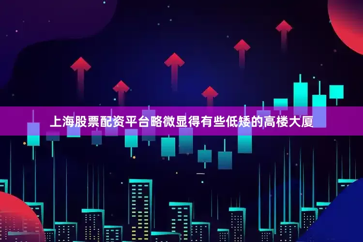 上海股票配资平台略微显得有些低矮的高楼大厦