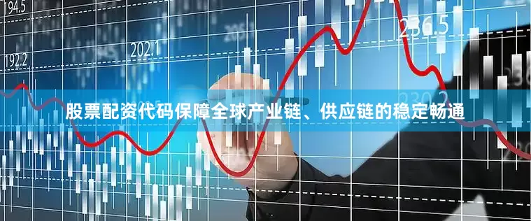 股票配资代码保障全球产业链、供应链的稳定畅通