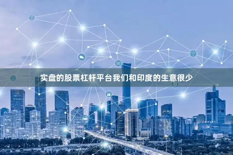 实盘的股票杠杆平台我们和印度的生意很少