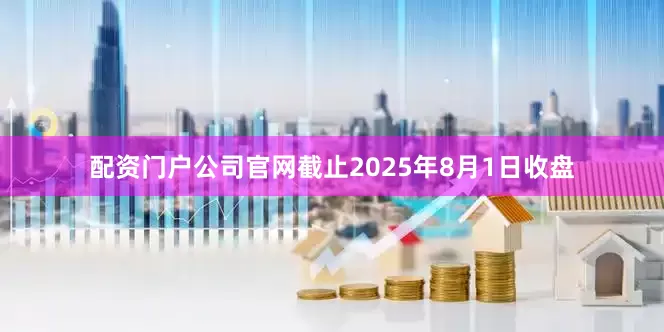 配资门户公司官网截止2025年8月1日收盘