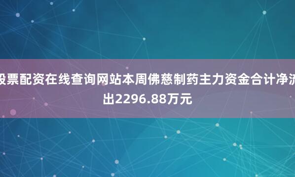 股票配资在线查询网站本周佛慈制药主力资金合计净流出2296.88万元