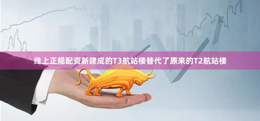 线上正规配资新建成的T3航站楼替代了原来的T2航站楼