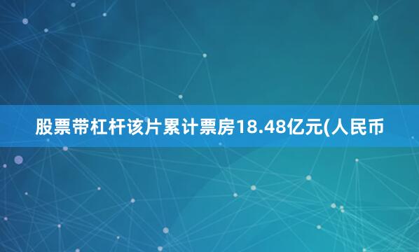 股票带杠杆该片累计票房18.48亿元(人民币