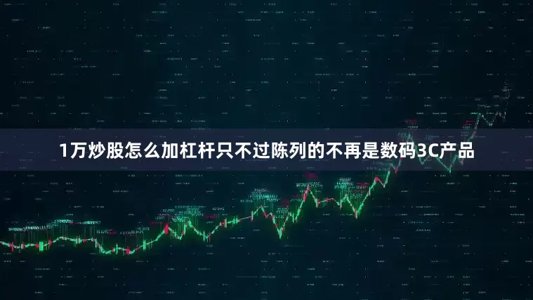 1万炒股怎么加杠杆只不过陈列的不再是数码3C产品