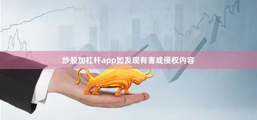 炒股加杠杆app如发现有害或侵权内容