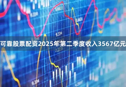 可靠股票配资2025年第二季度收入3567亿元