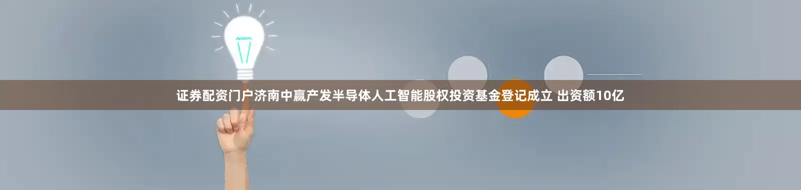 证券配资门户济南中赢产发半导体人工智能股权投资基金登记成立 出资额10亿