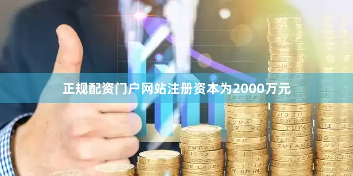 正规配资门户网站注册资本为2000万元