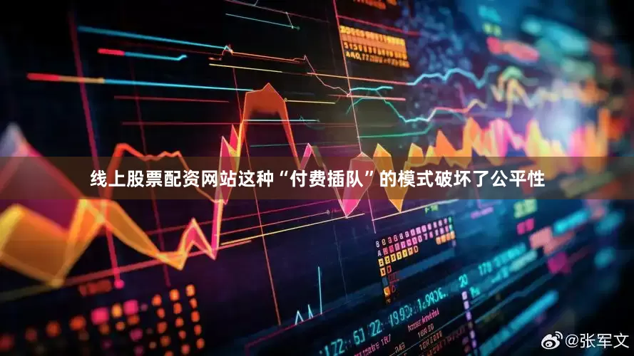 线上股票配资网站这种“付费插队”的模式破坏了公平性