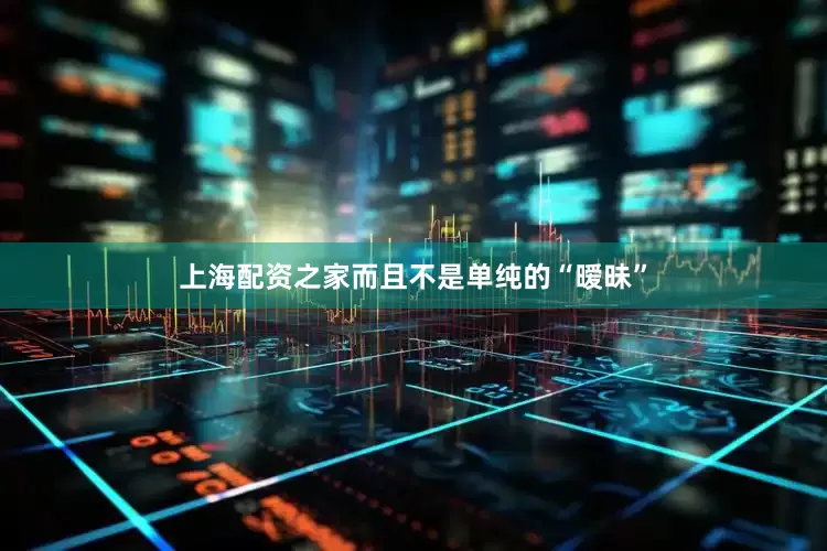 上海配资之家而且不是单纯的“暧昧”