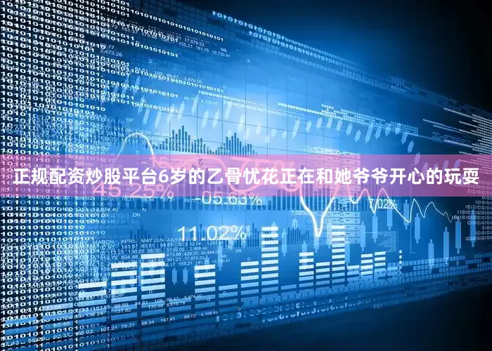 正规配资炒股平台6岁的乙骨忧花正在和她爷爷开心的玩耍