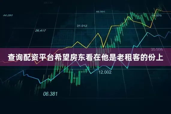 查询配资平台希望房东看在他是老租客的份上