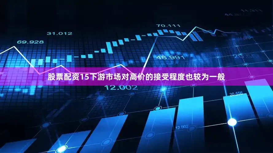 股票配资15下游市场对高价的接受程度也较为一般