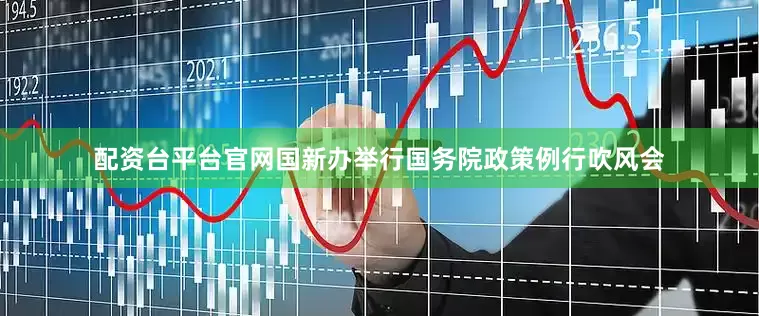 配资台平台官网国新办举行国务院政策例行吹风会