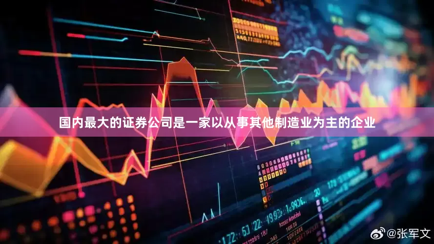 国内最大的证券公司是一家以从事其他制造业为主的企业