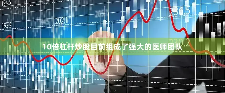 10倍杠杆炒股目前组成了强大的医师团队