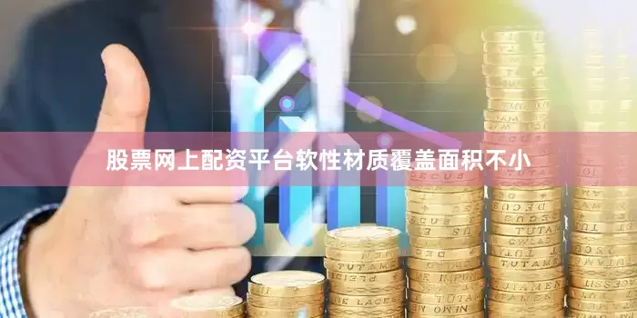 股票网上配资平台软性材质覆盖面积不小