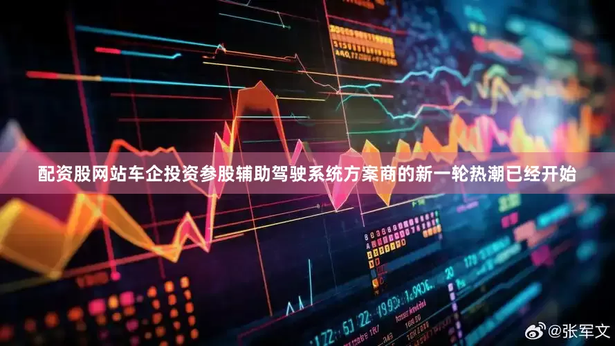 配资股网站车企投资参股辅助驾驶系统方案商的新一轮热潮已经开始