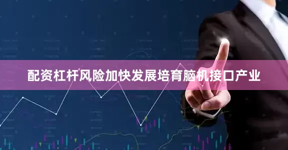 配资杠杆风险加快发展培育脑机接口产业