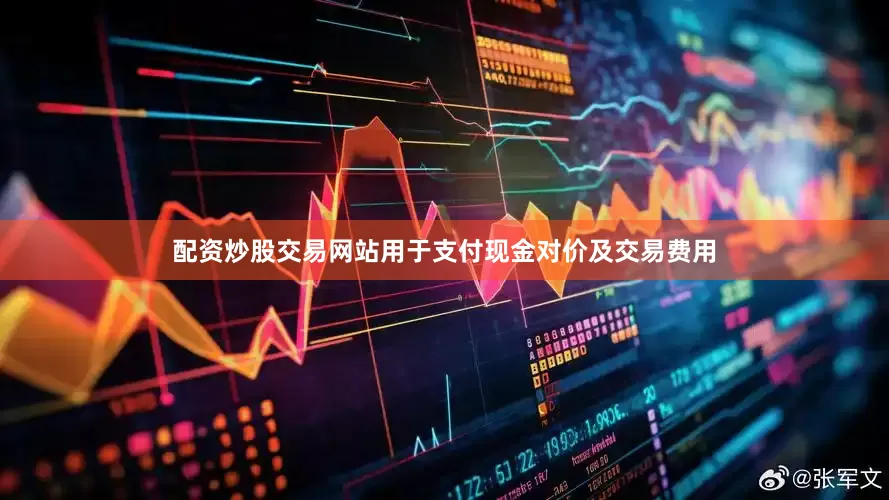 配资炒股交易网站用于支付现金对价及交易费用