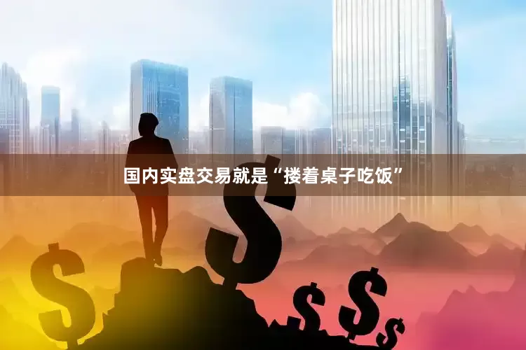 国内实盘交易就是“搂着桌子吃饭”