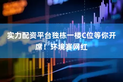 实力配资平台独栋一楼C位等你开席！环境赛网红